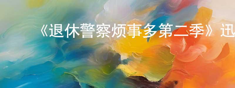 ﻿曾贵芳发布﻿《退休警察烦事多第二季》迅雷下载/在线观看-都市情感-美剧天堂